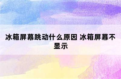 冰箱屏幕跳动什么原因 冰箱屏幕不显示